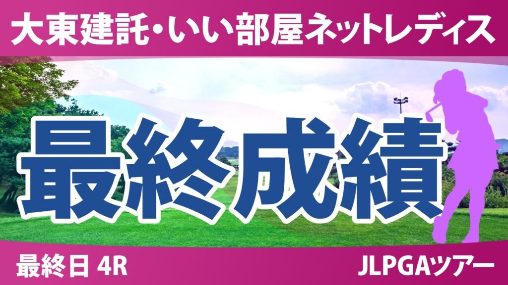 大東建託・いい部屋ネットレディス 最終日 4R 最終成績 速報 上位選手は誰か? 大東建託・いい部屋ネットレディス 最終日 4R 最終成績 速報 上位選手は誰か?