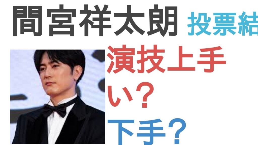 【投票結果】間宮祥太朗は演技うまい？へた？【評価・考察・口コミ】